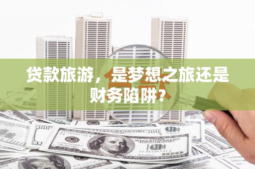宁海贷款旅游，是梦想之旅还是财务陷阱？