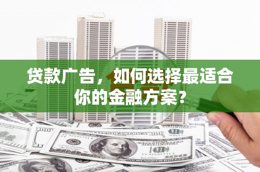 宁海贷款广告，如何选择最适合你的金融方案？