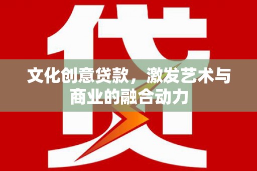 宁海文化创意贷款，激发艺术与商业的融合动力