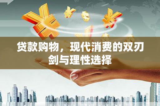 宁海贷款购物，现代消费的双刃剑与理性选择
