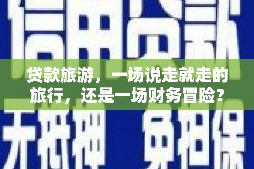 宁海贷款旅游，一场说走就走的旅行，还是一场财务冒险？