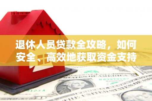 宁海退休人员贷款全攻略，如何安全、高效地获取资金支持