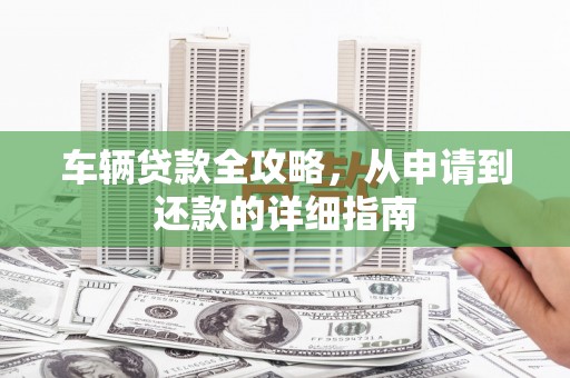 宁海车辆贷款全攻略,从申请到还款的详细指南 宁海车辆贷款全攻略,从申请到还款的详细指南