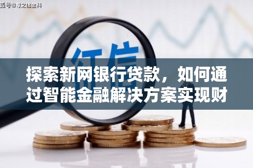 宁海探索新网银行贷款，如何通过智能金融解决方案实现财富增长