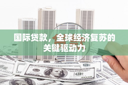 宁海国际贷款，全球经济复苏的关键驱动力
