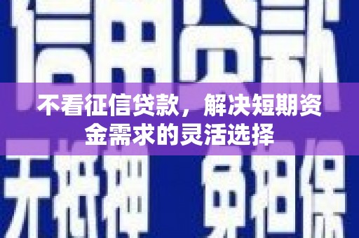 宁海不看征信贷款，解决短期资金需求的灵活选择