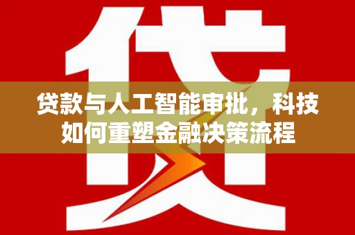 宁海贷款与人工智能审批，科技如何重塑金融决策流程