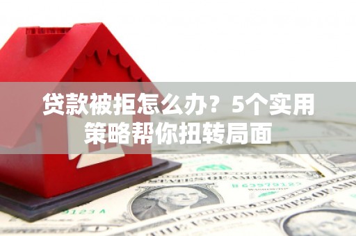 宁海贷款被拒怎么办？5个实用策略帮你扭转局面