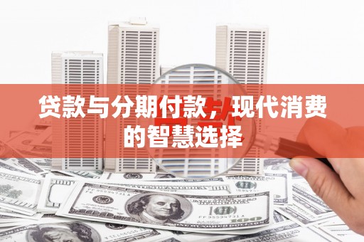 宁海贷款与分期付款，现代消费的智慧选择
