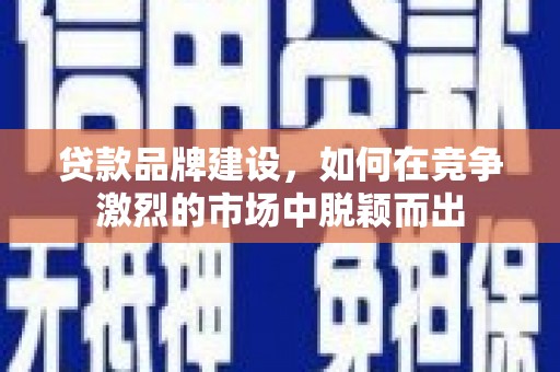 宁海贷款品牌建设，如何在竞争激烈的市场中脱颖而出