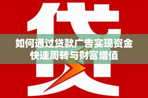 宁海如何通过贷款广告实现资金快速周转与财富增值