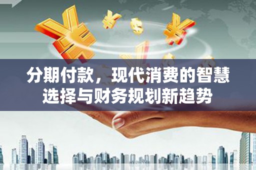 宁海分期付款，现代消费的智慧选择与财务规划新趋势