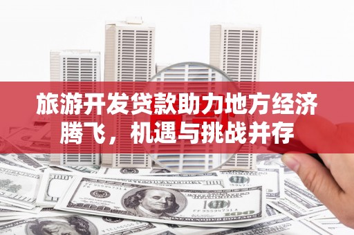 宁海旅游开发贷款助力地方经济腾飞，机遇与挑战并存