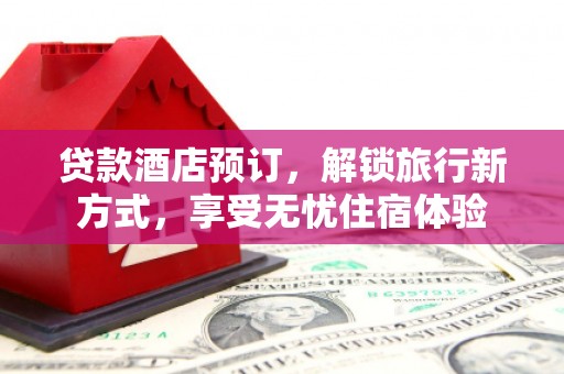 宁海贷款酒店预订，解锁旅行新方式，享受无忧住宿体验