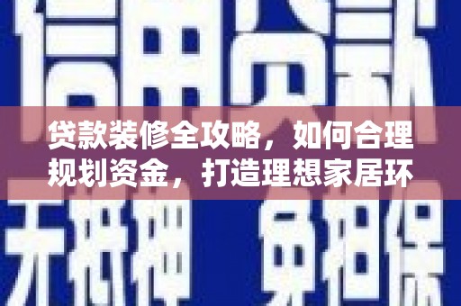 宁海贷款装修全攻略，如何合理规划资金，打造理想家居环境