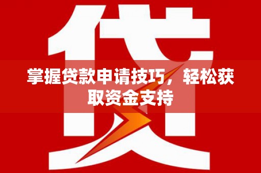 宁海掌握贷款申请技巧，轻松获取资金支持