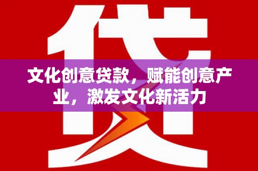 宁海文化创意贷款，赋能创意产业，激发文化新活力