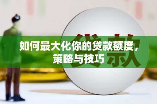宁海如何最大化你的贷款额度，策略与技巧