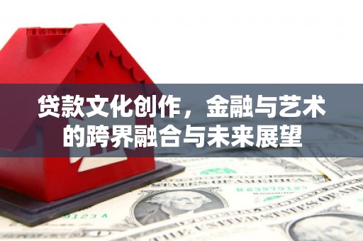 宁海贷款文化创作，金融与艺术的跨界融合与未来展望