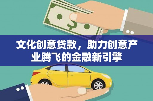 宁海文化创意贷款，助力创意产业腾飞的金融新引擎