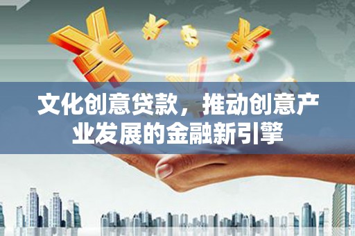 宁海文化创意贷款，推动创意产业发展的金融新引擎