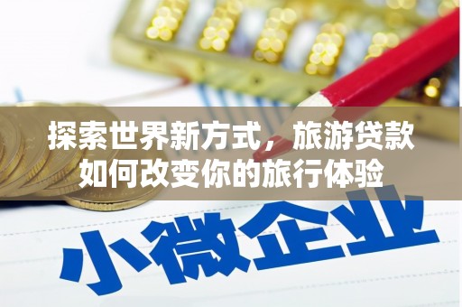 宁海探索世界新方式，旅游贷款如何改变你的旅行体验