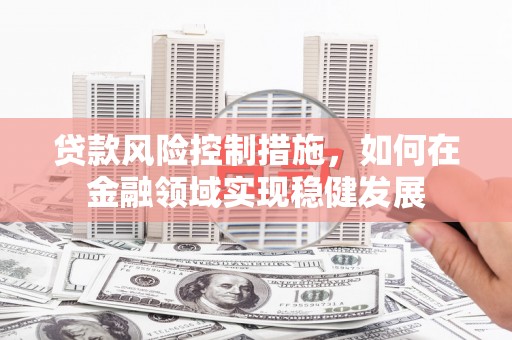 宁海贷款风险控制措施，如何在金融领域实现稳健发展