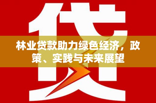 宁海林业贷款助力绿色经济，政策、实践与未来展望