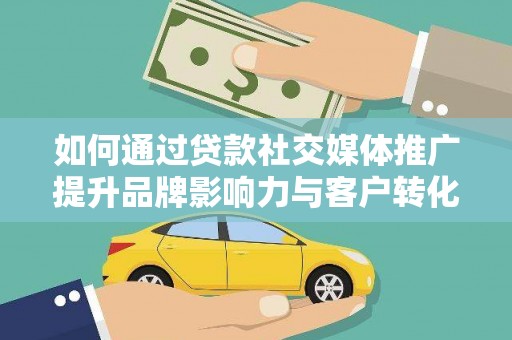 宁海如何通过贷款社交媒体推广提升品牌影响力与客户转化率