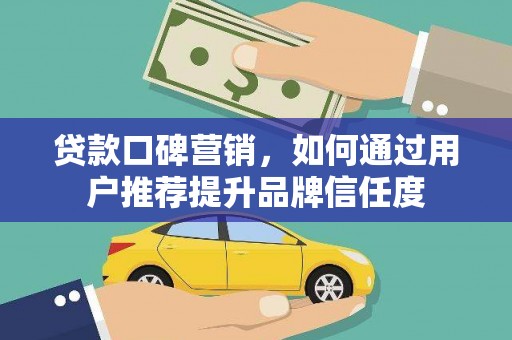 宁海贷款口碑营销，如何通过用户推荐提升品牌信任度