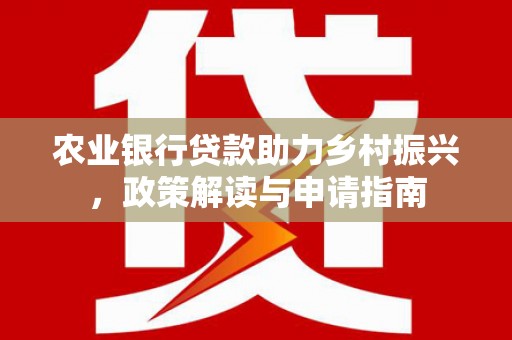 宁海农业银行贷款助力乡村振兴，政策解读与申请指南