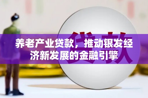 宁海养老产业贷款，推动银发经济新发展的金融引擎