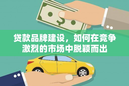 宁海贷款品牌建设，如何在竞争激烈的市场中脱颖而出