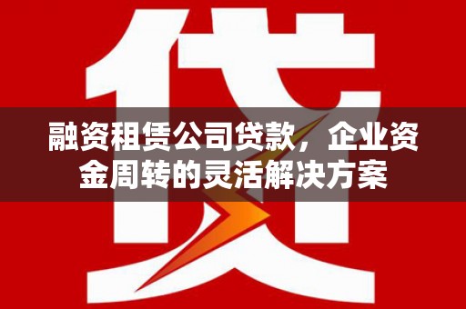 宁海融资租赁公司贷款，企业资金周转的灵活解决方案