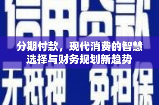 宁海分期付款，现代消费的智慧选择与财务规划新趋势
