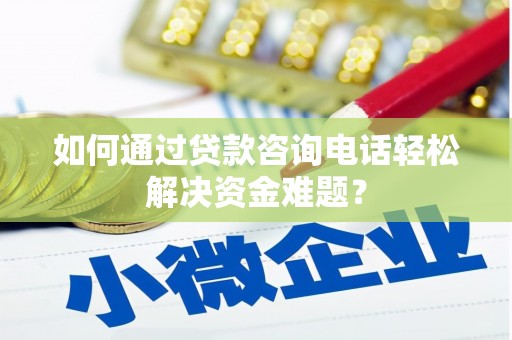 宁海如何通过贷款咨询电话轻松解决资金难题？