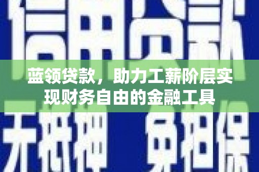 宁海蓝领贷款，助力工薪阶层实现财务自由的金融工具