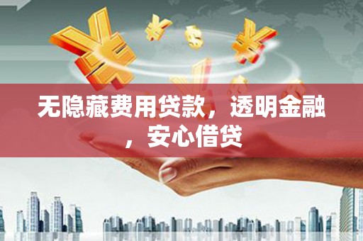 宁海无隐藏费用贷款，透明金融，安心借贷