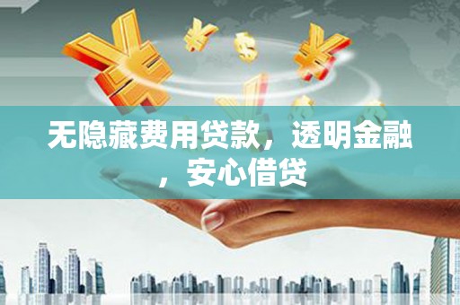 宁海无隐藏费用贷款，透明金融，安心借贷