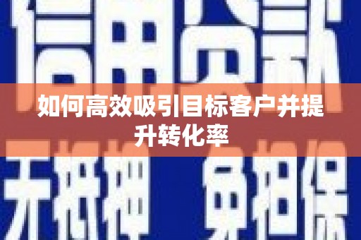 宁海如何高效吸引目标客户并提升转化率