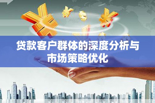 宁海贷款客户群体的深度分析与市场策略优化