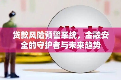 宁海贷款风险预警系统，金融安全的守护者与未来趋势