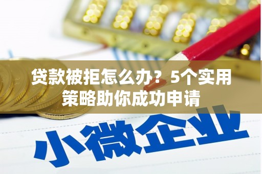 宁海贷款被拒怎么办？5个实用策略助你成功申请