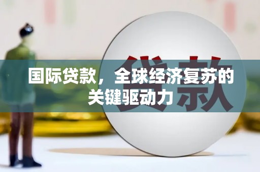 宁海国际贷款，全球经济复苏的关键驱动力