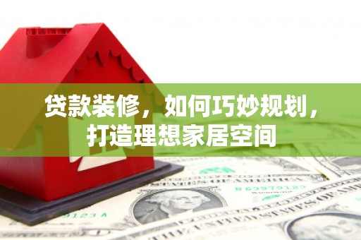 宁海贷款装修，如何巧妙规划，打造理想家居空间