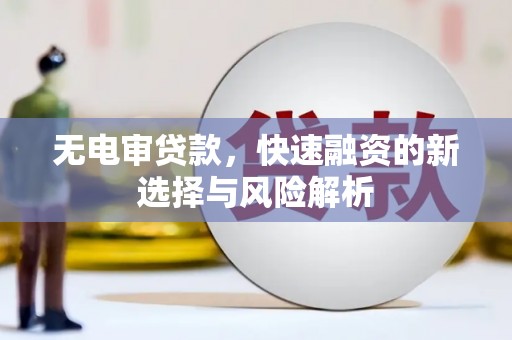 宁海无电审贷款，快速融资的新选择与风险解析
