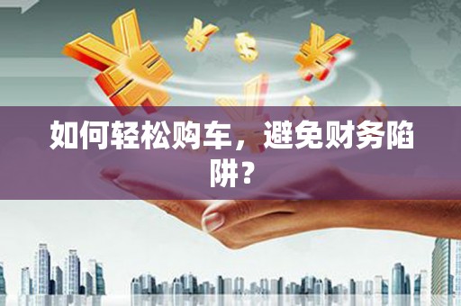 宁海如何轻松购车，避免财务陷阱？