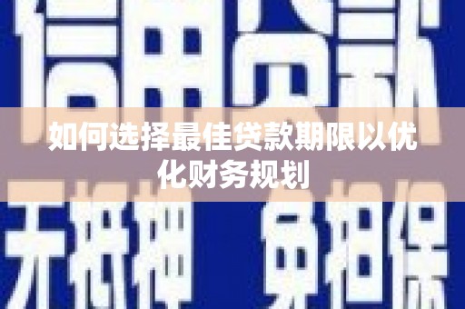 宁海如何选择最佳贷款期限以优化财务规划