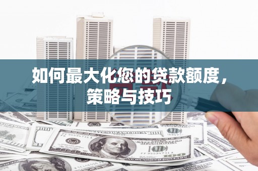 宁海如何最大化您的贷款额度，策略与技巧