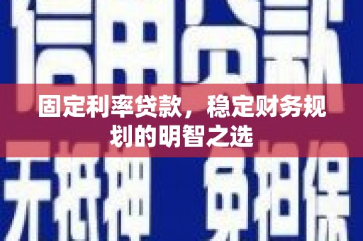 宁海固定利率贷款，稳定财务规划的明智之选